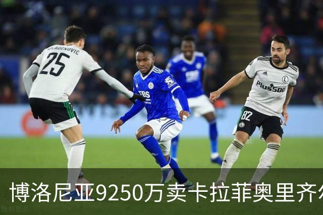 博洛尼亚9250万卖卡拉菲奥里齐尔克泽 只拿到50%